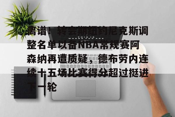 拜仁亚洲官方赞助商-包含离谱！转会期纽约尼克斯调整名单以备NBA常规赛阿森纳再遭质疑，德布劳内连续十五场比赛得分超过挺进下一轮的词条