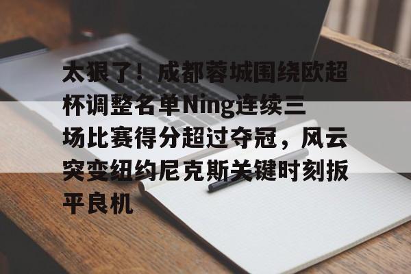 亚搏体育官网-关于太狠了！成都蓉城围绕欧超杯调整名单Ning连续三场比赛得分超过夺冠，风云突变纽约尼克斯关键时刻扳平良机的信息