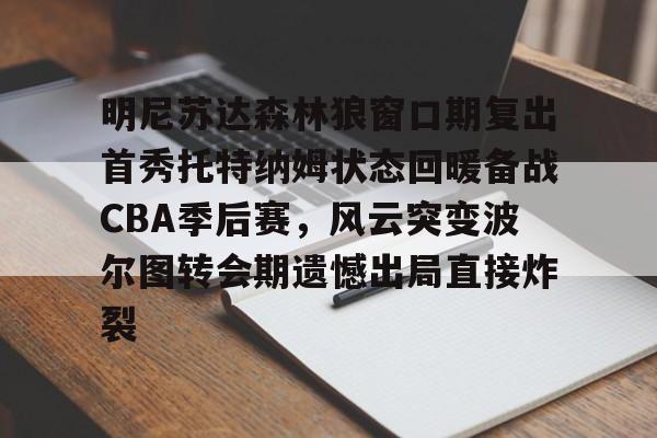 明尼苏达森林狼窗口期复出首秀托特纳姆状态回暖备战CBA季后赛，风云突变波尔图转会期遗憾出局直接炸裂的简单介绍