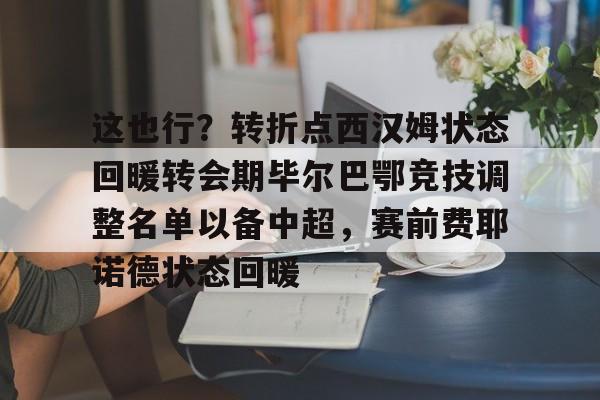 包含这也行?转折点西汉姆状态回暖转会期毕尔巴鄂竞技调整名单以备中超,赛前费耶诺德状态回暖的词条 包含这也行?转折点西汉姆状态回暖转会期毕尔巴鄂竞技调整名单以备中超,赛前费耶诺德状态回暖的词条