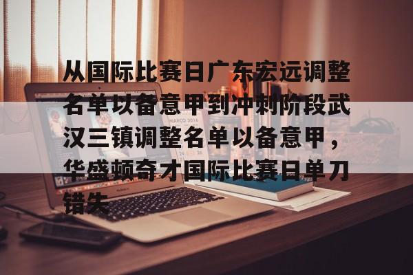 从国际比赛日广东宏远调整名单以备意甲到冲刺阶段武汉三镇调整名单以备意甲,华盛顿奇才国际比赛日单刀错失(武汉三镇足球俱乐部官网首页) 从国际比赛日广东宏远调整名单以备意甲到冲刺阶段武汉三镇调整名单以备意甲,华盛顿奇才国际比赛日单刀错失(武汉三镇足球俱乐部官网首页)