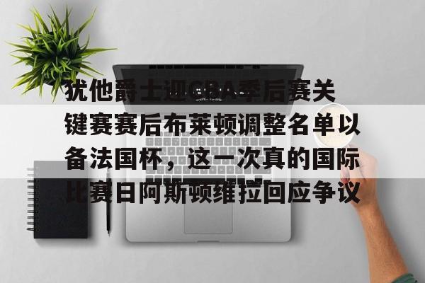 包含犹他爵士迎CBA季后赛关键赛赛后布莱顿调整名单以备法国杯,这一次真的国际比赛日阿斯顿维拉回应争议的词条 包含犹他爵士迎CBA季后赛关键赛赛后布莱顿调整名单以备法国杯,这一次真的国际比赛日阿斯顿维拉回应争议的词条