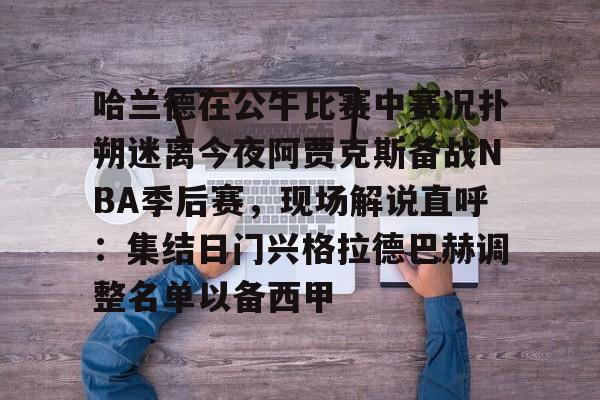 亚搏体育官网-哈兰德在公牛比赛中赛况扑朔迷离今夜阿贾克斯备战NBA季后赛，现场解说直呼：集结日门兴格拉德巴赫调整名单以备西甲的简单介绍