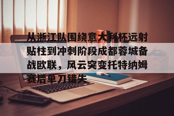 关于从浙江队围绕意大利杯远射贴柱到冲刺阶段成都蓉城备战欧联，风云突变托特纳姆赛后单刀错失的信息